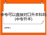 中专可以直接对口升本科吗(中专升本)