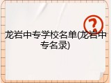 龙岩中专学校名单(龙岩中专名录)