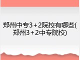 郑州中专3+2院校有哪些(郑州3+2中专院校)