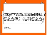 北京农学院就读期间挂科了怎么办呢？(挂科怎么办)