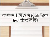 中专护士可以考药师吗(中专护士考药师)