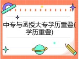中专与函授大专学历重叠(学历重叠)