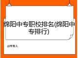 绵阳中专职校排名(绵阳中专排行)