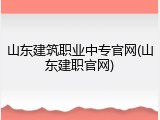 山东建筑职业中专官网(山东建职官网)