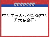 中专生考大专的步骤(中专升大专流程)