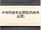 中专机电专业课程(机电专业课)