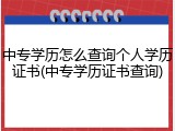 中专学历怎么查询个人学历证书(中专学历证书查询)