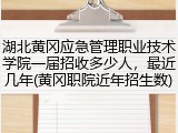 湖北黄冈应急管理职业技术学院一届招收多少人，最近几年(黄冈职院近年招生数)