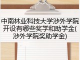 中南林业科技大学涉外学院开设有哪些奖学和助学金(涉外学院奖助学金)