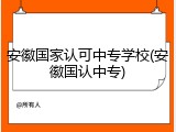 安徽国家认可中专学校(安徽国认中专)