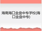 海南海口金盘中专学校(海口金盘中专)