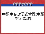 中职中专封闭式管理(中职封闭管理)