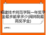 福建技术师范学院一年奖学金最多能拿多少(闽师院最高奖学金)