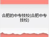 合肥的中专技校(合肥中专技校)