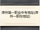 漳州第一职业中专地址(漳州一职校地址)