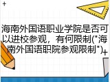海南外国语职业学院是否可以进校参观，有何限制("海南外国语职院参观限制")