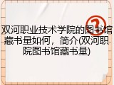 双河职业技术学院的图书馆藏书量如何，简介(双河职院图书馆藏书量)