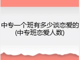 中专一个班有多少谈恋爱的(中专班恋爱人数)