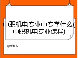 中职机电专业中专学什么(中职机电专业课程)