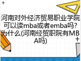 河南对外经济贸易职业学院可以读mba或者emba吗？为什么(河南经贸职院有MBA吗)