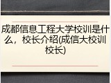 成都信息工程大学校训是什么，校长介绍(成信大校训校长)