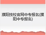 濮阳技校官网中专报名(濮阳中专报名)