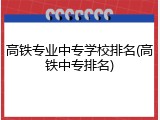 高铁专业中专学校排名(高铁中专排名)