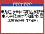 黑龙江冰雪体育职业学院新生入学报道时间和指南(黑冰雪职院新生指南)
