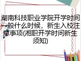 湖南科技职业学院开学时间一般什么时候，新生入校注意事项(湘职开学时间新生须知)