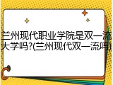 兰州现代职业学院是双一流大学吗?(兰州现代双一流吗)