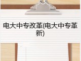 电大中专改革(电大中专革新)