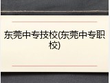 东莞中专技校(东莞中专职校)