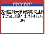 贵州医科大学就读期间挂科了怎么办呢？(挂科补救方法)