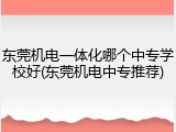东莞机电一体化哪个中专学校好(东莞机电中专推荐)