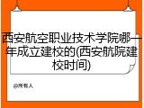 西安航空职业技术学院哪一年成立建校的(西安航院建校时间)