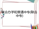 联合办学和普通中专(联合中专)