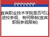 宜宾职业技术学院是否可以进校参观，有何限制(宜宾职院参观限制)
