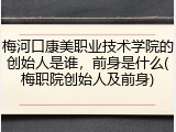 梅河口康美职业技术学院的创始人是谁，前身是什么(梅职院创始人及前身)