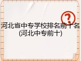 河北省中专学校排名前十名(河北中专前十)