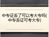 中专证丢了可以考大专吗(中专丢证可考大专)