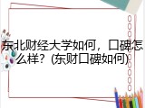 东北财经大学如何，口碑怎么样？(东财口碑如何)
