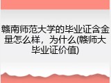 赣南师范大学的毕业证含金量怎么样，为什么(赣师大毕业证价值)