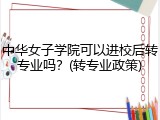 中华女子学院可以进校后转专业吗？(转专业政策)
