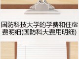 国防科技大学的学费和住宿费明细(国防科大费用明细)