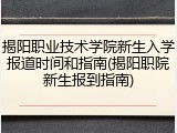揭阳职业技术学院新生入学报道时间和指南(揭阳职院新生报到指南)