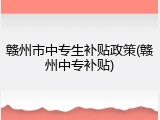 赣州市中专生补贴政策(赣州中专补贴)