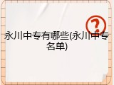 永川中专有哪些(永川中专名单)