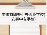 安徽有哪些中专职业学校(安徽中专学校)