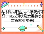 吉林科技职业技术学院好不好，就业现状及发展趋势(吉职就业前景)