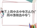 考不上高中去中专怎么办("高中落榜选中专")